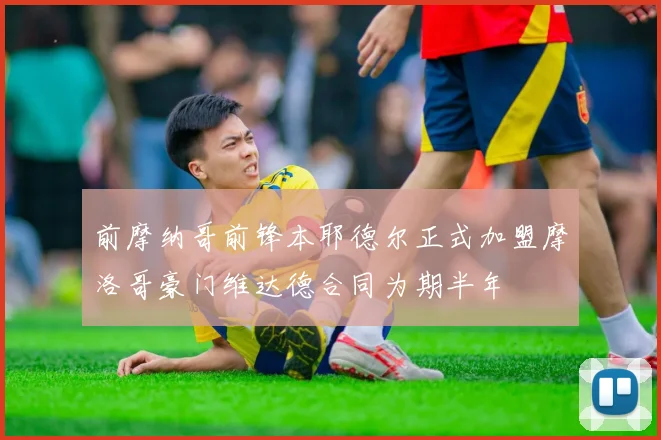 前摩纳哥前锋本耶德尔正式加盟摩洛哥豪门维达德合同为期半年
