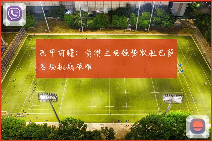 西甲前瞻：黄潜主场强势取胜巴萨客场挑战艰难