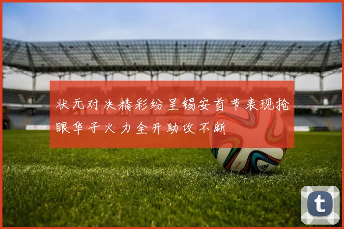 状元对决精彩纷呈锡安首节表现抢眼华子火力全开助攻不断